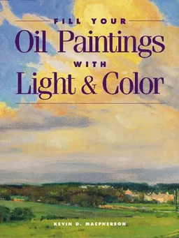 עטיפת הספר Fill Your Oil Paintings with Light & Color מאת Kevin Macpherson