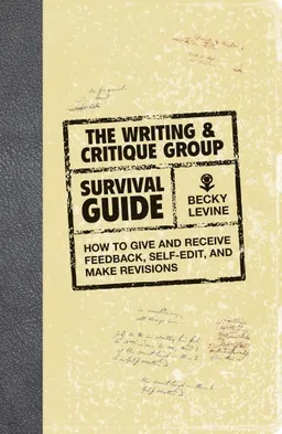The Writing & Critique Group Survival Guide: How to Make Revisions, Self-Edit, and Give and Receive Feedback