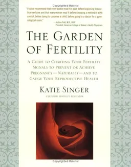 The Garden of Fertility: A Guide to Charting Your Fertility Signals to Prevent or Achieve Pregnancy--Naturally--and to Gauge Your Reproductive Health