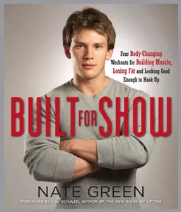 Built for Show: Four Body-Changing Workouts for Building Muscle, Losing Fat, andLooking Good Enough to Hook Up
