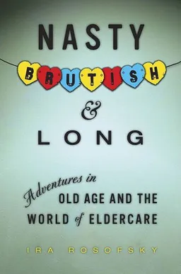 עטיפת הספר Nasty, Brutish, and Long: Adventures in Old Age and the World of Eldercare מאת Ira Rosofsky