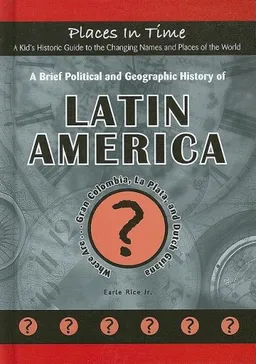 A Brief Political and Geographic History of Latin America: Where Are Gran Colombia, La Plata, and Dutch Guiana? (Places in Time/a Kid's Historic Guide ... the Changing Names and Places of the World)