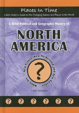 A Brief Political and Geographic History of North America: Where Are New France, New Netherland, and New Sweden? (Places in Time/a Kid's Historic Guide to the Changing Names & Places of the World)