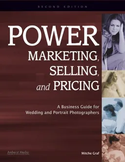 Power Marketing, Selling, and Pricing: A Business Guide for Wedding and Portrait Photographers