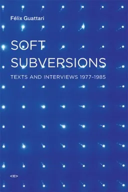 Soft Subversions, New Edition: Texts and Interviews 1977–1985 (Semiotext(e) / Foreign Agents)