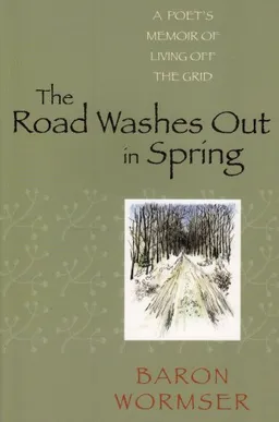עטיפת הספר The Road Washes Out in Spring: A Poet's Memoir of Living Off the Grid מאת Baron Wormser