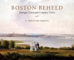 עטיפת הספר Boston Beheld: Antique Town and Country Views מאת D. Brenton Simons