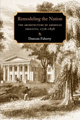 Remodeling the Nation: The Architecture of American Identity, 1776-1858 (Becoming Modern: New Nineteenth-Century Studies)