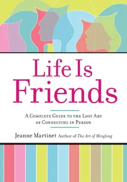 Life Is Friends: A Complete Guide to the Lost Art of Connecting in Person