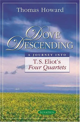 Dove Descending: A Journey into T.S. Eliot's Four Quartets (Sapientia Classics)