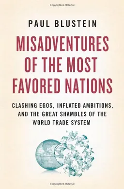 Misadventures of the Most Favored Nations: Clashing Egos, Inflated Ambitions, and the Great Shambles of the World Trade System