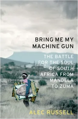 Bring Me My Machine Gun: The Battle for the Soul of South Africa, from Mandela to Zuma