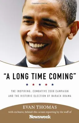 A Long Time Coming: The Inspiring, Combative 2008 Campaign and the Historic Election of Barack Obama