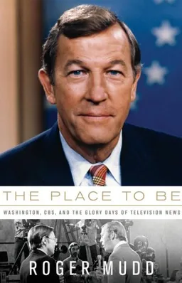 The Place to Be: Washington, CBS, and the Glory Days of Television News