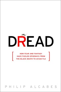 Dread: How Fear and Fantasy have Fueled Epidemics from the Black Death to the Avian Flu