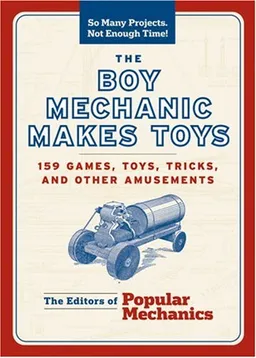 The Boy Mechanic Makes Toys: 159 Games, Toys, Tricks, and Other Amusements (So Many Projects, Not Enough Time!)