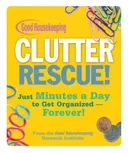 Good Housekeeping Clutter Rescue!: Just Minutes a Day to Get Organized - Forever!
