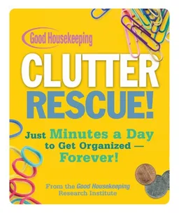 Good Housekeeping Clutter Rescue!: Just Minutes a Day to Get Organized - Forever!