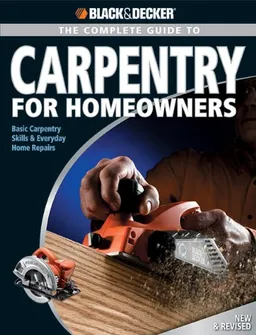 Black & Decker Complete Guide to Carpentry for Homeowners: Basic Carpentry Skills & Everyday Home Repairs