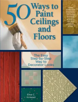 50 Ways to Paint Ceilings and Floors: The Easy Step-by-Step Way to Decorator Looks