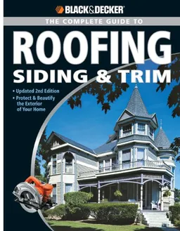 Black & Decker Complete Guide to Roofing Siding & Trim: Updated 2nd Edition, Protect & Beautify the Exterior of Your Home
