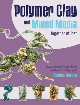 עטיפת הספר Polymer Clay and Mixed Media-- Together at Last: Incorporating Craft Materials and Found Objects in Clay Figures מאת Christi Friesen