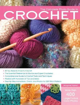 The Complete Photo Guide to Crochet: *All You Need to Know to Crochet *The Essential Reference for Novice and Expert Crocheters *Comprehensive Guide to ... 200 Stitch Patterns (Complete Photo Guides)