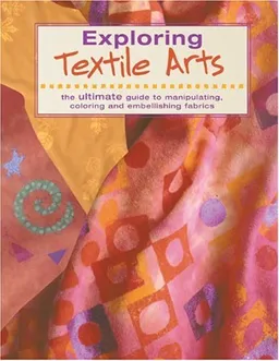 עטיפת הספר Exploring Textile Arts מאת The Editors of Creative Publishing international