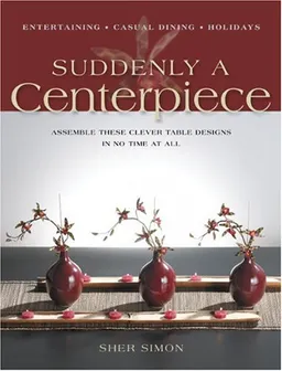 עטיפת הספר Suddenly a Centerpiece: Assemble These Clever Table Designs in No Time at All מאת Sher Simon