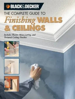 עטיפת הספר The Black & Decker Complete Guide to Finishing Walls & Ceilings: Includes Plaster, Skim-coating and Texture Ceiling Finishes מאת Tom Lemmer