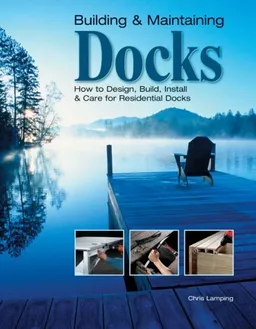 Building & Maintaining Docks: How to Design, Build, Install & Care for Residential Docks