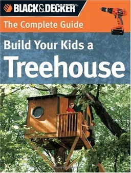 The Black & Decker Complete Guide: Build Your Kids a Treehouse