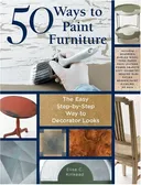 50 Ways to Paint Furniture: The Easy, Step-by-Step Way to Decorator Looks