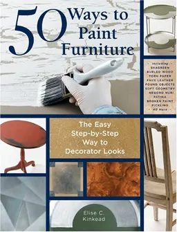 50 Ways to Paint Furniture: The Easy, Step-by-Step Way to Decorator Looks