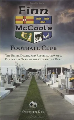 Finn McCool's Football Club: The Birth, Death, and Resurrection of a Pub Soccer Team in the City of the Dead