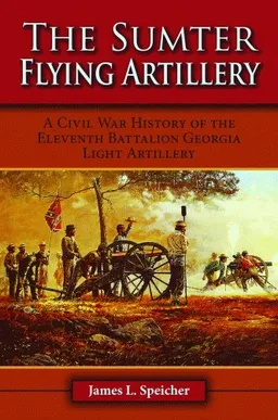 Sumter Flying Artillery, The: A Civil War History of the Eleventh Battalion Georgia Light Artillery