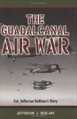 Guadalcanal Air War, The: Col. Jefferson DeBlanc's Story