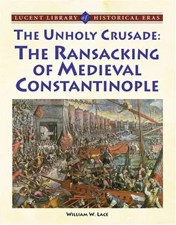 The Unholy Crusade: The Ransacking of Medieval Constantinople (Lucent Library of Historical Eras)