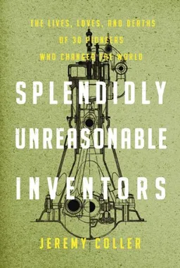 Splendidly Unreasonable Inventors: The Lives, Loves, and Deaths of 30 Pioneers Who Changed the World