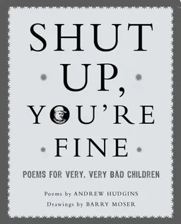 Shut Up You're Fine: Instructive Poetry for Very, Very Bad Children