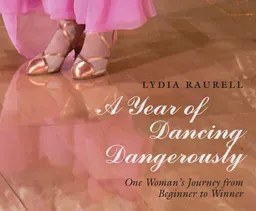 The Year of Dancing Dangerously: One Woman's Journey from Beginner to Winner