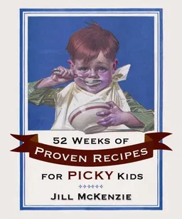52 Weeks of Proven Recipes for Picky Kids