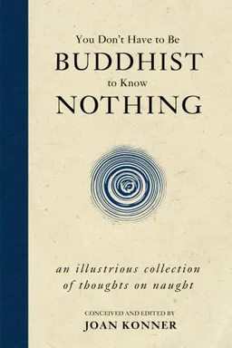 You Don't Have to Be Buddhist to Know Nothing: An Illustrious Collection of Thoughts on Naught