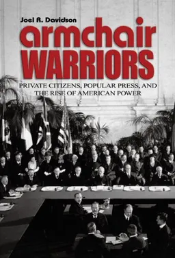 Armchair Warriors: Private Citizens, Public Press, and the Rise of American Power (Blue Jacket Bks)