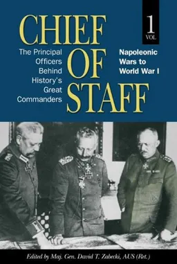 עטיפת הספר Chief of Staff, Vol. 1: The Principal Officers Behind History's Great Commanders, Napoleonic Wars to World War I מאת Maj Gen David T. Zabecki AUS (Ret.)