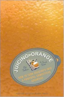 Juicing the Orange: How to Turn Creativity into a Powerful Business Advantage