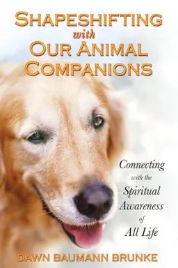 Shapeshifting with Our Animal Companions: Connecting with the Spiritual Awareness of All Life