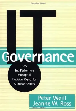 IT Governance: How Top Performers Manage IT Decision Rights for Superior Results