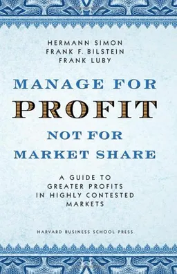 Manage for Profit, Not for Market Share: A Guide to Greater Profits in Highly Contested Markets
