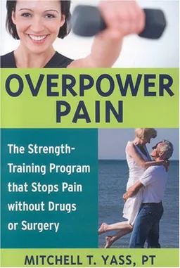Overpower Pain: The Strength-Training Program that Stops Pain without Drugs or Surgery